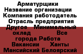 Арматурщики › Название организации ­ Компания-работодатель › Отрасль предприятия ­ Другое › Минимальный оклад ­ 40 000 - Все города Работа » Вакансии   . Ханты-Мансийский,Белоярский г.